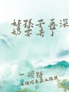 好孙子再深点奶奶要去了