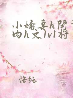 小娇妻h开荤粗肉h文1v1将军