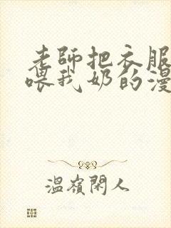 老师把衣服脱了喂我奶的漫画