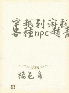 穿越到游戏里和各种npc赵青蔓