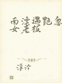 南漂遇艳忽悠美女老板