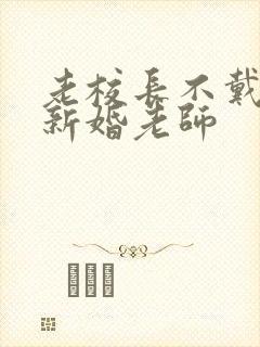 老校长不戴套玩新婚老师