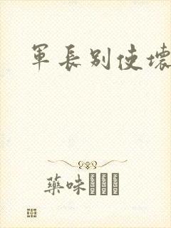 军长别使坏