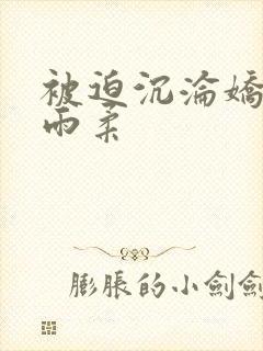 被迫沉沦娇妻唐雨柔