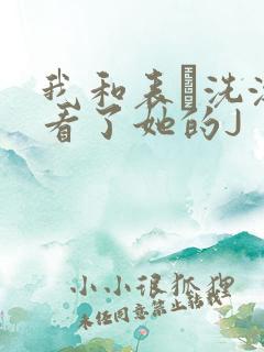 我和表妺洗澡我看了她的J