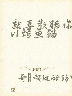 就喜欢听你叫1v1烤鱼猫