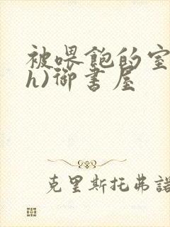 被喂饱的室友(h)御书屋