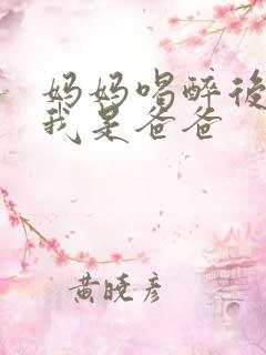 妈妈喝醉后认为我是爸爸