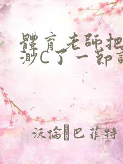 体育老师把林渺渺C了一节课作文