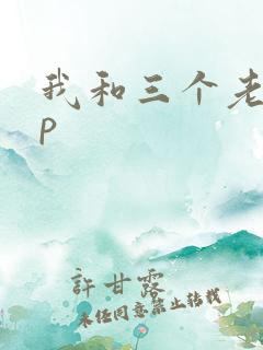 我和三个老头三p