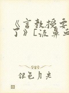 《言教授要撞坏了》[流鼻血]