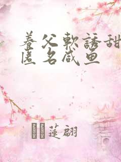 养父软诱甜BY匿名咸鱼