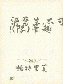 梁医生,不可以!(限)笔趣