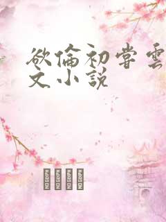 欲伦初尝云雨全文小说