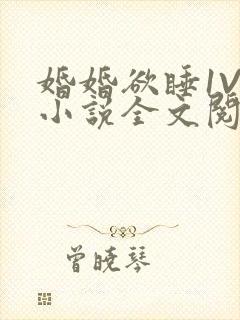 婚婚欲睡1V1小说全文阅读