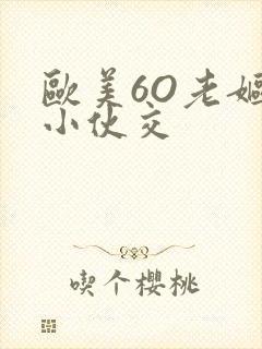 欧美6O老妪与小伙交