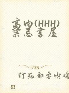 高肉(HHH)禁忌书屋