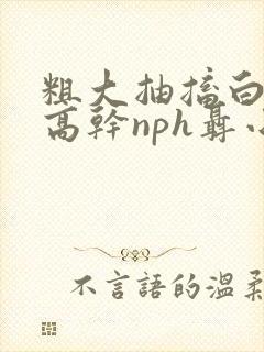 粗大抽搐白浊h高干nph聂小倩