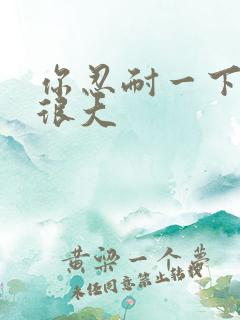 你忍耐一下我的很大