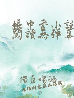 帐中香小说免费阅读无弹幕