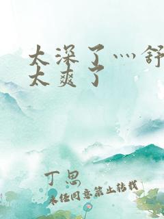 太深了灬舒服灬太爽了