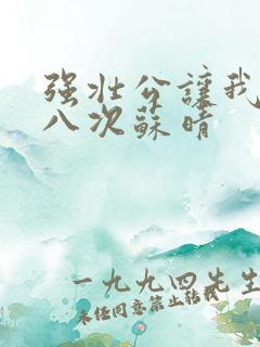 强壮公让我高潮八次苏晴