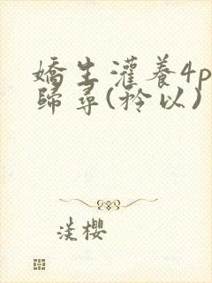 娇生灌养4ph归寻(矜以)