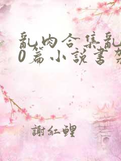 乱肉合集乱500篇小说书架下载TXT