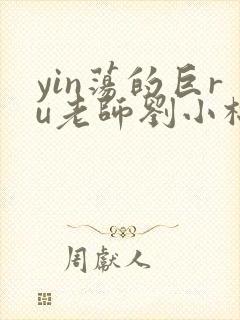 yin荡的巨ru老师刘小棉