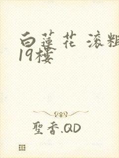 白莲花 滚粗 19楼