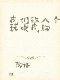 我们班八个男生玩吃我胸