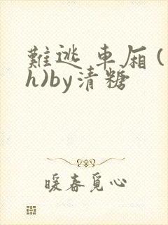难逃 车厢 (h)by清糖