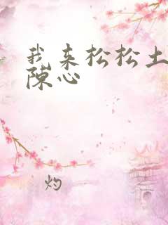 我来松松土全文陈心
