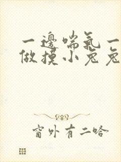 一边喘气一边叫做摸小兔兔小作文