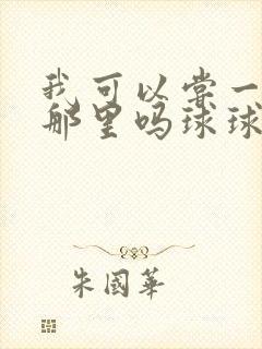 我可以尝一下你那里吗球球