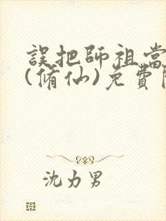 误把师祖当炉鼎(修仙)免费阅读