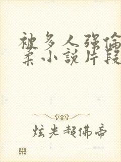 被多人强伦的小柔小说片段