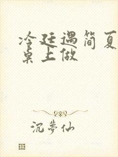 冷廷遇简夏在餐桌上做