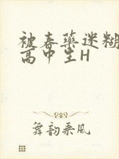 被春药迷糊的女高中生H