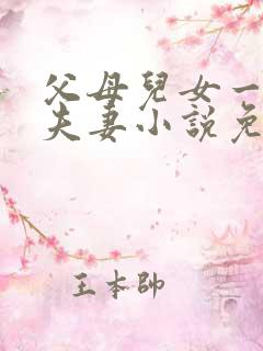 父母儿女一家狂夫妻小说免费