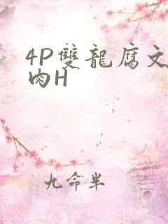 4P双龙腐文纯肉H