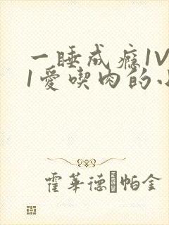 一睡成瘾1V 1爱吃肉的小丸子