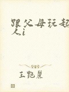 跟父母玩起了三人i