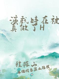 演戏时在被子里真做了H
