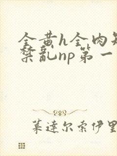 全黄h全肉短篇禁乱np第一次