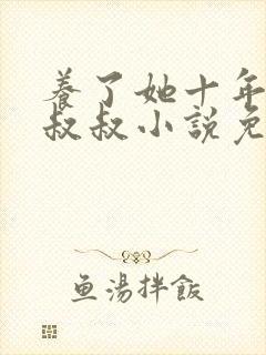 养了她十年的霍叔叔小说免费阅读