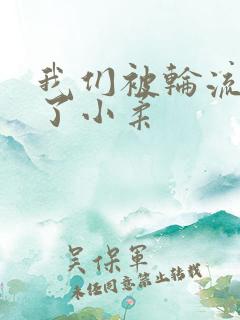 我们被轮流玩爽了小柔