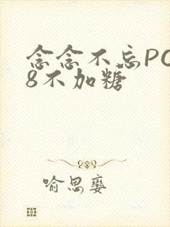 念念不忘PO18不加糖