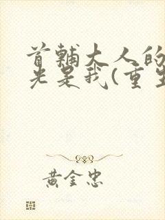 首辅大人的白月光是我(重生)