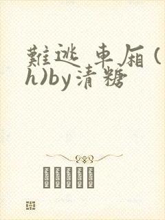 难逃 车厢 (h)by清糖